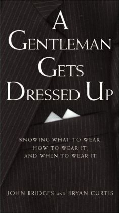 A Gentleman Gets Dressed Up: What to Wear, When to Wear It, How to Wear It