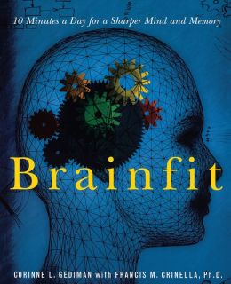 Brainfit: 10 Minutes a Day for a Sharper Mind and Memory Corinne Gediman and Dr. Francis Michael Crinella Ph.D.