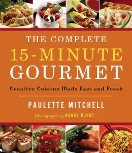 The Complete 15-Minute Gourmet: Creative Cuisine Made Fast and Fresh