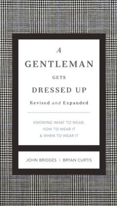 A Gentleman Gets Dressed Up Revised & Updated: What to Wear, When to Wear It, How to Wear It