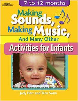 Making Sounds, Making Music, & Many Other Activities for Infants: 7 to 12 Months