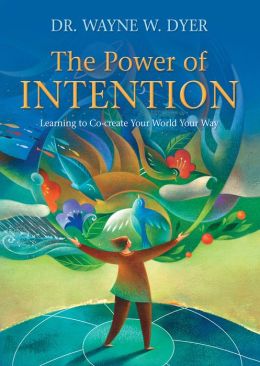 The Power of Intention: Learning to Co-create Your World Your Way Wayne W. Dyer