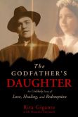 Book Cover Image. Title: The Godfather's Daughter:  An Unlikely Story of Love, Healing, and Redemption, Author: Rita Gigante