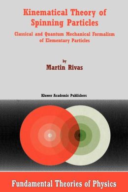 Kinematical Theory of Spinning Particles: Classical and Quantum Mechanical Formalism of Elementary Particles M. Rivas