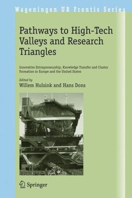 Pathways to High-tech Valleys and Research Triangles: Innovative Entrepreneurship, Knowledge Transfer and Cluster Formation in Europe and the United States (Wageningen UR Frontis Series) Willem Hulsink and J. J. M. Dons