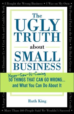 The Ugly Truth About Small Business: 50 Things That Can Go Wrong...and What You Can Do About It