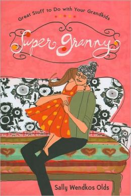 Super Granny: Great Stuff to Do with Your Grandkids Sally Wendkos Olds