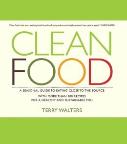 Clean Food: A Seasonal Guide to Eating Close to the Source with More Than 200 Recipes for a Healthy and Sustainable You