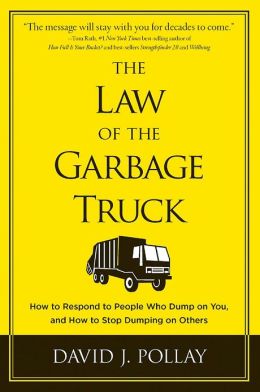 The Law of the Garbage Truck: How to Respond to People Who Dump on You, and How to Stop Dumping on Others David J. Pollay