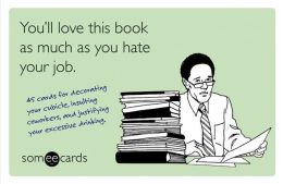 You'll Love This Book as Much as You Hate Your Job (someecards): 45 cards for decorating your cubicle, insulting coworkers, and justifying your excessive drinking.
