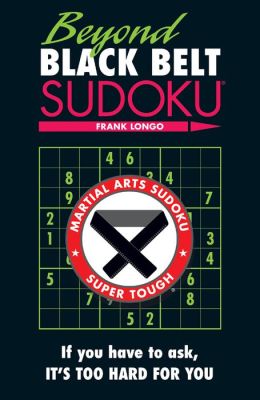 Beyond Black Belt Sudoku: If you have to ask, it's too hard for you. (Martial Arts Sudoku) Frank Longo