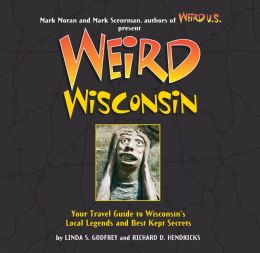 Weird Wisconsin: Your Travel Guide to Wisconsin's Local Legends and Best Kept Secrets Linda S. Godfrey and Richard D. Hendricks