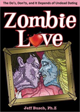 Zombie Love: The Do's, Don'ts, and It Depends of Undead Dating Jeff Busch
