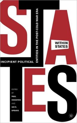 States Within States: Incipient Political Entities in the Post-Cold War Era Ian Spears, Paul Kingston