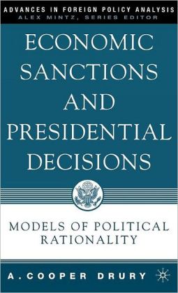 Economic Sanctions and Presidential Decisions: Models of Political Rationality A. Cooper Drury