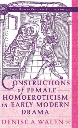 Constructions of Female Homoeroticism in Early Modern Drama (Early Modern Cultural Studies) Denise A. Walen