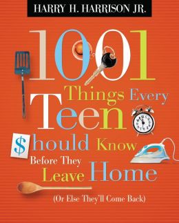 1001 Things Every Teen Should Know Before They Leave Home: (Or Else They'll Come Back) Harry H. Harrison Jr.