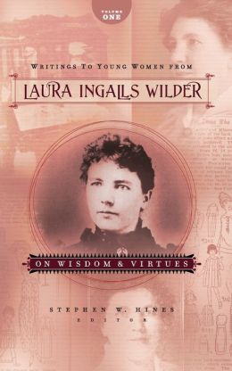 Writings to Young Women from Laura Ingalls Wilder - Volume One: On Wisdom and Virtues Laura Ingalls Wilder and Stephen W. Hines
