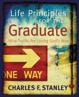 Life Principles for the Graduate: Nine Truths for Living God's Way Dr. Charles F. Stanley