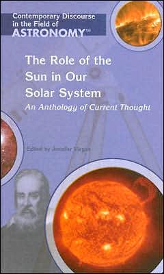 The Role of the Sun in Our Solar System: An Anthology Of Current Thought (Contemporary Discourse in the Field of Astronomy) Jennifer Viegas