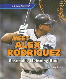Meet Alex Rodriguez: Baseball's Lightning Rod (All-Star Players) John Smithwick