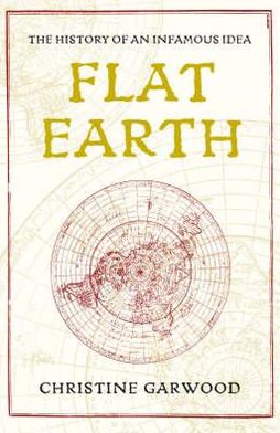 Flat Earth: The Extraordinary History and Modern Revival of an Ancient Idea