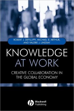 Knowledge at Work: Creative Collaboration in the Global Economy Robert Defillippi, Michael Arthur and Valerie Lindsay