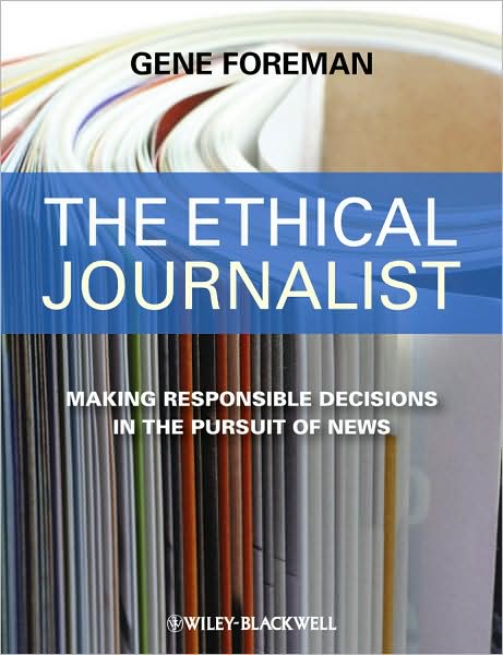 The Ethical Journalist: Making Responsible Decisions in the Pursuit of News