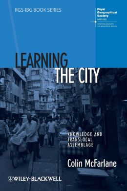 Learning the City: Knowledge and Translocal Assemblage Colin McFarlane