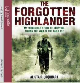The Forgotten Highlander: My Incredible Story of Survival During the War in the Far East Alistair Urquhart and David Rintoul