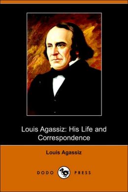 Louis Agassiz: His Life And Correspondence (Dodo Press)
