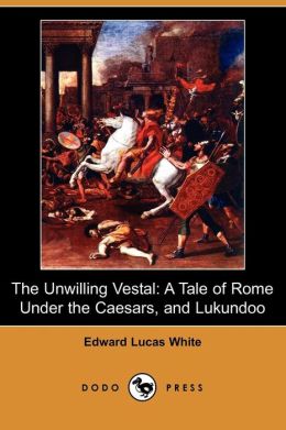 The Unwilling Vestal: A Tale of Rome Under the Caesars, and Lukundoo (Dodo Press)