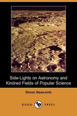 Side-Lights on Astronomy and Kindred Fields of Popular Science Simon Newcomb