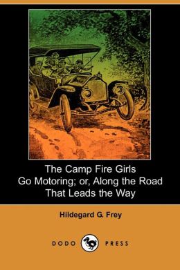 The Camp Fire Girls Go Motoring Or, Along the Road That Leads the Way Hildegard G. Frey