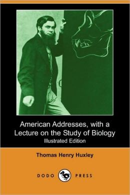 American addresses: with a lecture on the study of biology Thomas Henry Huxley