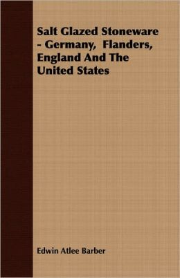 Salt Glazed Stoneware - Germany, Flanders, England and the United States