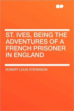 St. Ives, Being the Adventures of a French Prisoner in England Robert Louis Stevenson