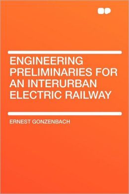 Engineering preliminaries for an interurban electric railway Ernest Gonzenbach