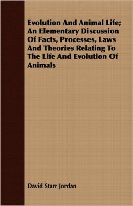 Evolution And Animal Life; An Elementary Discussion Of Facts, Processes, Laws And Theories Relating To The Life And Evolution Of Animals