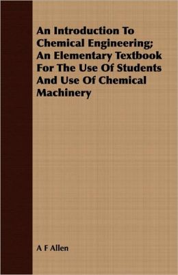 An Introduction To Chemical Engineering; An Elementary Textbook For The Use Of Students And Use Of Chemical Machinery