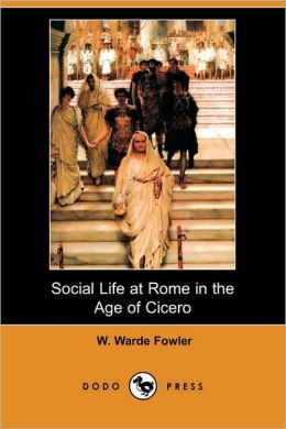 Social Life At Rome In The Age Of Cicero W. Warde Fowler