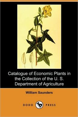 Catalogue of Economic Plants in the Collection of the U. S. Department of Agriculture [ 1891 ] William Saunders