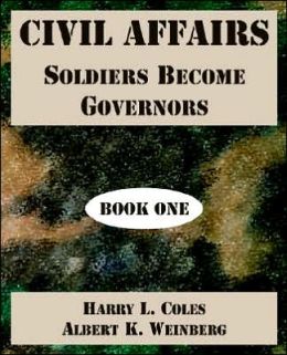 Civil Affairs: Soldiers Become Governors (Book One) Harry L. Coles and Albert K. Weinberg