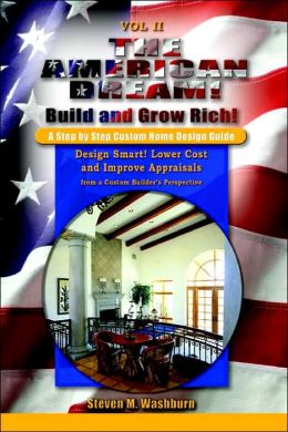 The American Dream! Build and Grow Rich! a Step by Step Custom Home Design Guide: Design Smart! Lower Costs and Improve Appraisals from a Custom Builder's Perspective