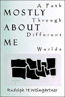 Mostly About Me: A Path Through Different Worlds Rudolph H. Weingartner