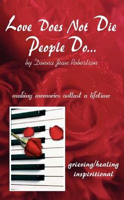 Love Does Not Die - People Do: Making Memories Outlast a Lifetime