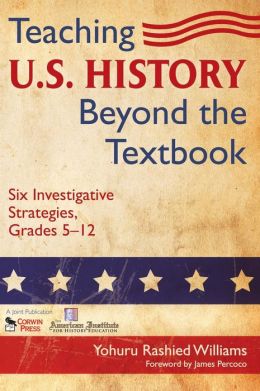 Teaching U.S. History Beyond the Textbook: Six Investigative Strategies, Grades 5-12 Yohuru R. Williams