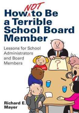 How Not to Be a Terrible School Board Member: Lessons for School Administrators and Board Members Richard E. Mayer