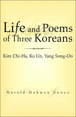 Life and Poems of Three Koreans: Kim Chi-Ha, Ko un, Yang Song-Oo: Kim Chi-Ha, Ko un, Yang Song-Oo