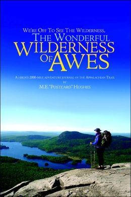 We're Off To See The Wilderness , The Wonderful Wilderness of Awes: A hiker's 2000-mile adventure journal of the Appalachian Trail M.E. 